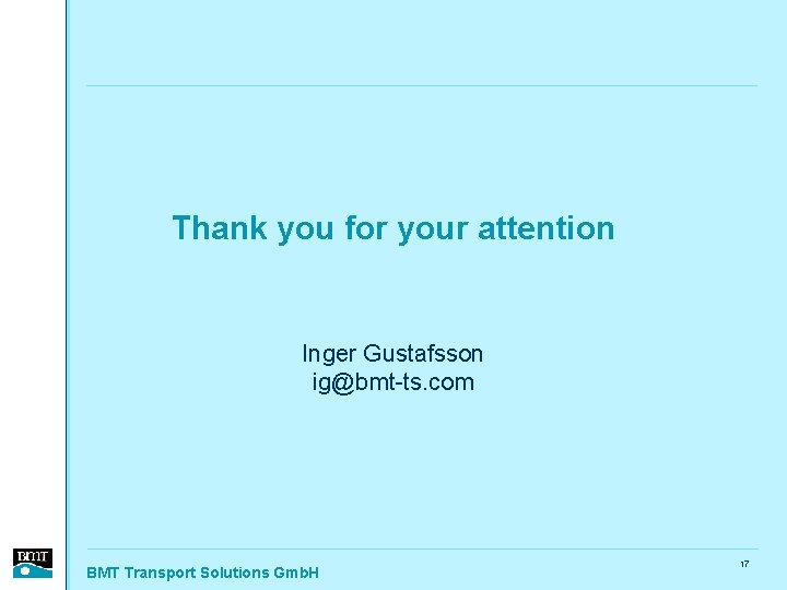 Thank you for your attention Inger Gustafsson ig@bmt-ts. com BMT Transport Solutions Gmb. H