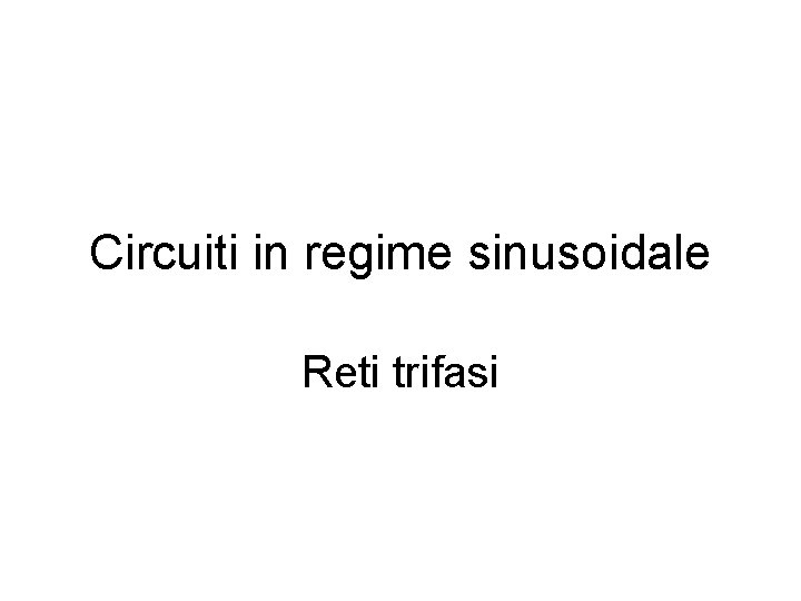 Circuiti in regime sinusoidale Reti trifasi 