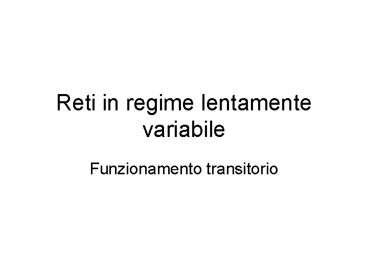 Reti in regime lentamente variabile Funzionamento transitorio 