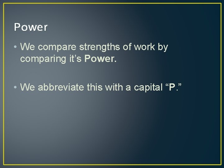 Power • We compare strengths of work by comparing it’s Power. • We abbreviate