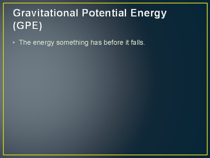 Gravitational Potential Energy (GPE) • The energy something has before it falls. 