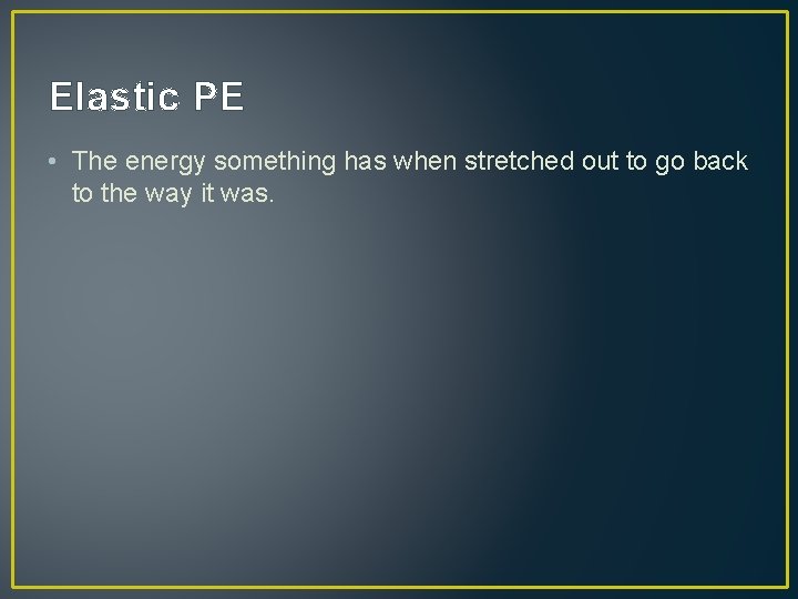 Elastic PE • The energy something has when stretched out to go back to