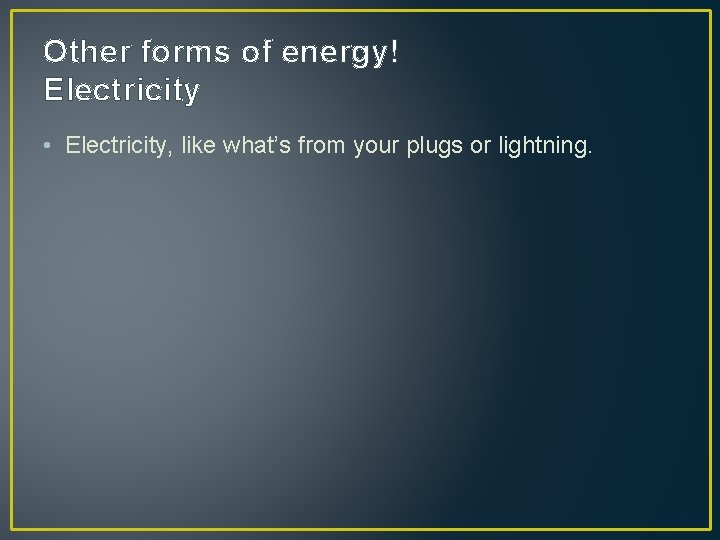 Other forms of energy! Electricity • Electricity, like what’s from your plugs or lightning.