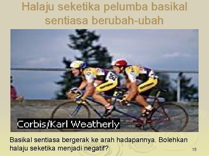 Halaju seketika pelumba basikal sentiasa berubah-ubah Basikal sentiasa bergerak ke arah hadapannya. Bolehkan halaju