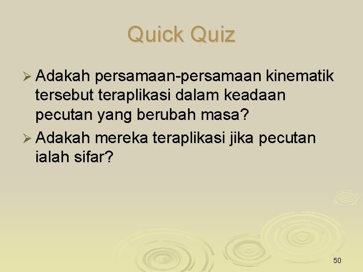 Quick Quiz Ø Adakah persamaan-persamaan kinematik tersebut teraplikasi dalam keadaan pecutan yang berubah masa?