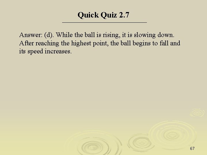 Quick Quiz 2. 7 Answer: (d). While the ball is rising, it is slowing