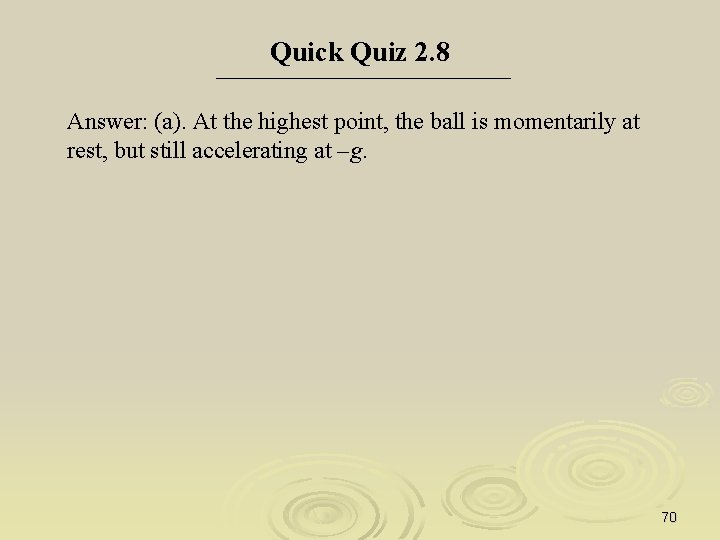 Quick Quiz 2. 8 Answer: (a). At the highest point, the ball is momentarily