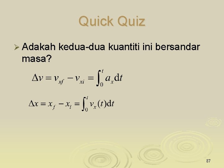 Quick Quiz Ø Adakah kedua-dua kuantiti ini bersandar masa? 87 