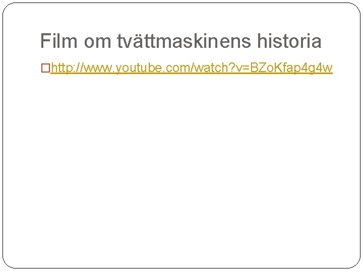 Film om tvättmaskinens historia �http: //www. youtube. com/watch? v=BZo. Kfap 4 g 4 w