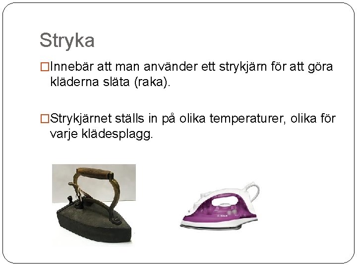 Stryka �Innebär att man använder ett strykjärn för att göra kläderna släta (raka). �Strykjärnet