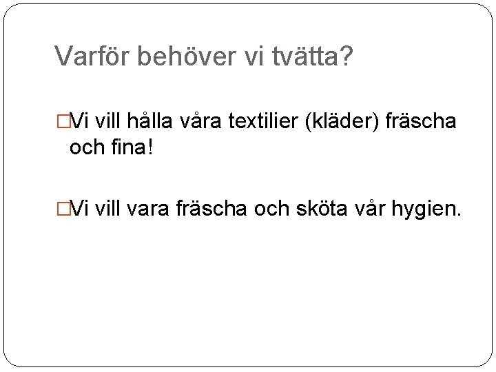 Varför behöver vi tvätta? �Vi vill hålla våra textilier (kläder) fräscha och fina! �Vi