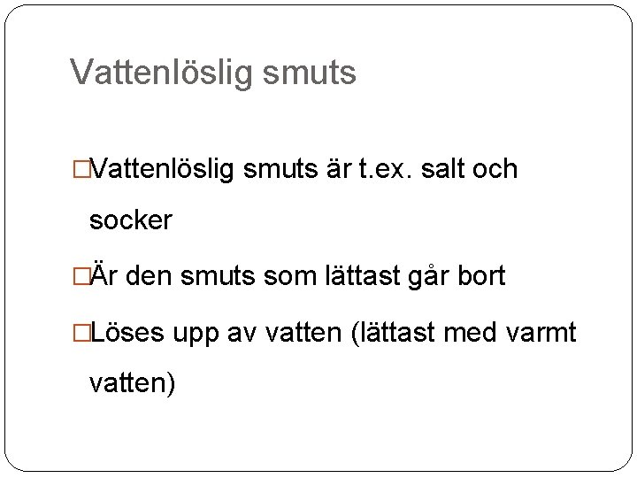 Vattenlöslig smuts �Vattenlöslig smuts är t. ex. salt och socker �Är den smuts som