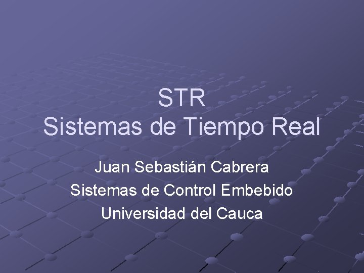 STR Sistemas de Tiempo Real Juan Sebastián Cabrera Sistemas de Control Embebido Universidad del