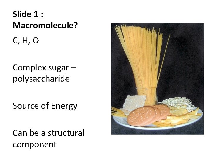 Slide 1 : Macromolecule? C, H, O Complex sugar – polysaccharide Source of Energy