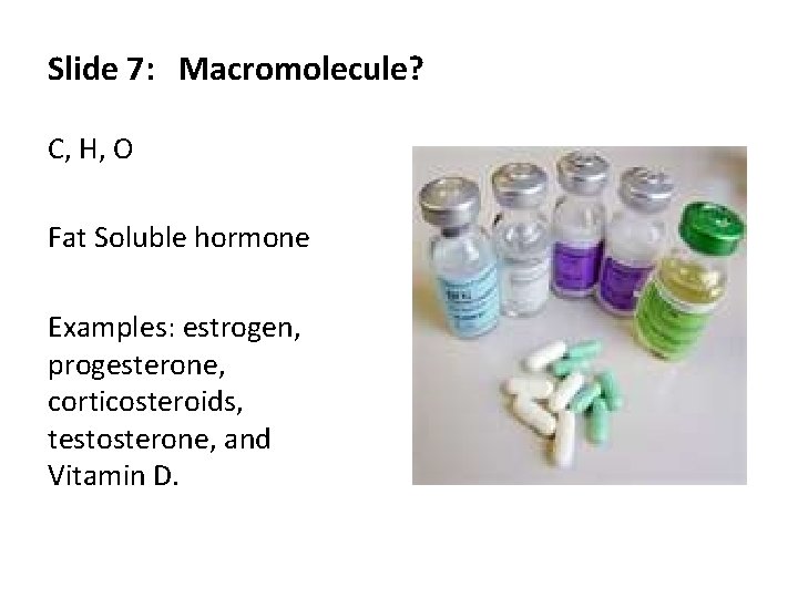 Slide 7: Macromolecule? C, H, O Fat Soluble hormone Examples: estrogen, progesterone, corticosteroids, testosterone,