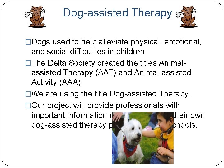 Dog-assisted Therapy �Dogs used to help alleviate physical, emotional, and social difficulties in children