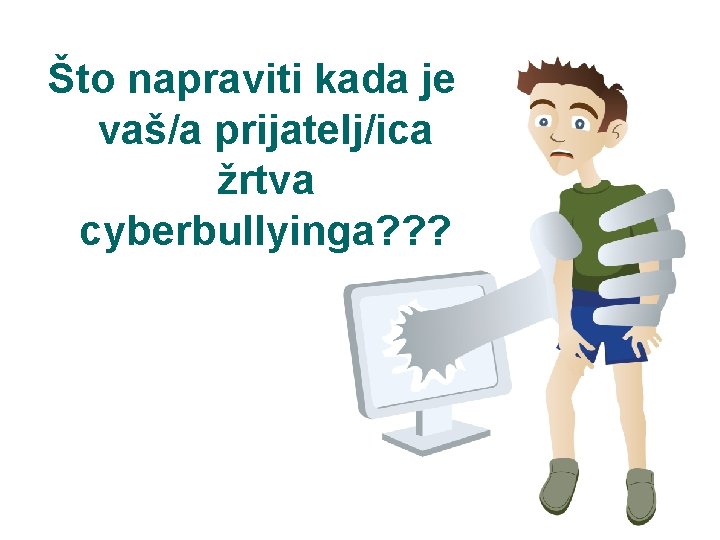 Što napraviti kada je vaš/a prijatelj/ica žrtva cyberbullyinga? ? ? Što napraviti kada je vaš/a prijatelj/ica žrtva cyberbullyinga? ? ?