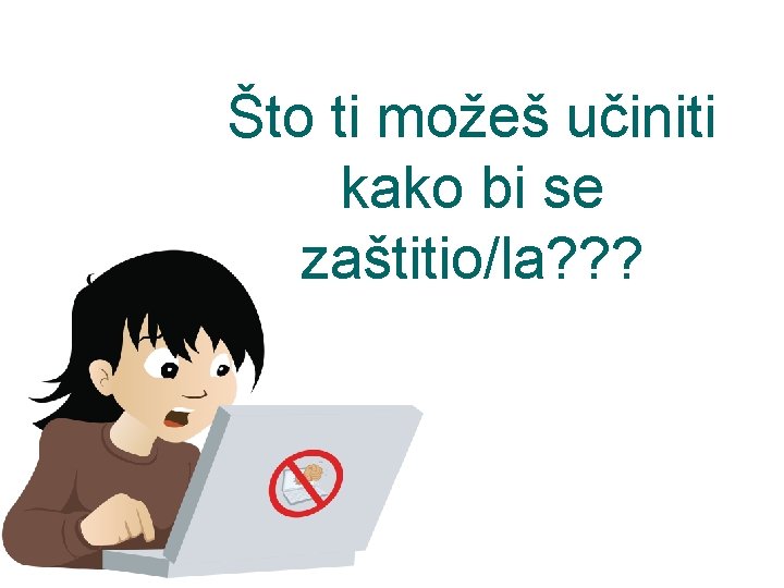 Što ti možeš učiniti kako bi se zaštitio/la? ? ? Što ti možeš učiniti kako bi se zaštitio/la? ? ?