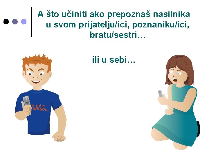 A što učiniti ako prepoznaš nasilnika u svom prijatelju/ici, poznaniku/ici, bratu/sestri… ili u sebi… A što učiniti ako prepoznaš nasilnika u svom prijatelju/ici, poznaniku/ici, bratu/sestri… ili u sebi…