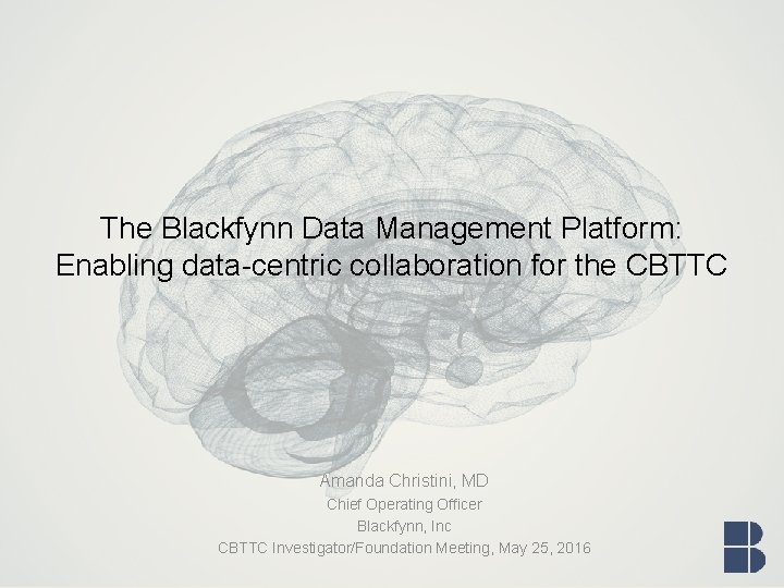 The Blackfynn Data Management Platform: Enabling data-centric collaboration for the CBTTC Amanda Christini, MD