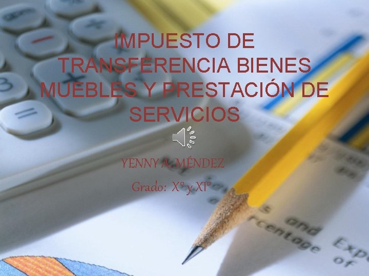 IMPUESTO DE TRANSFERENCIA BIENES MUEBLES Y PRESTACIÓN DE SERVICIOS YENNY A. MÉNDEZ Grado: X°