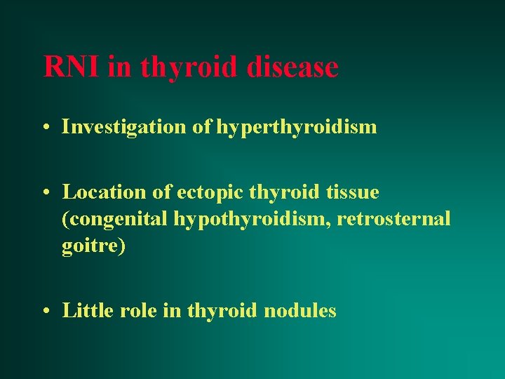 RNI in thyroid disease • Investigation of hyperthyroidism • Location of ectopic thyroid tissue