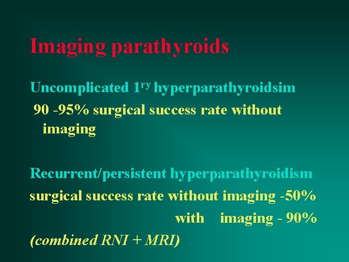 Imaging parathyroids Uncomplicated 1 ry hyperparathyroidsim 90 -95% surgical success rate without imaging Recurrent/persistent