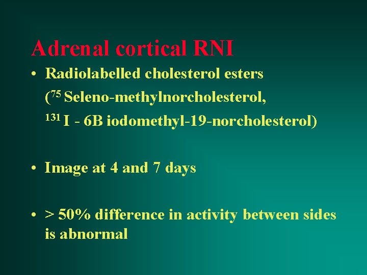Adrenal cortical RNI • Radiolabelled cholesterol esters (75 Seleno-methylnorcholesterol, 131 I - 6 B