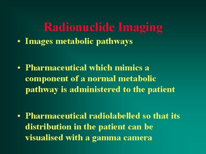 Radionuclide Imaging • Images metabolic pathways • Pharmaceutical which mimics a component of a