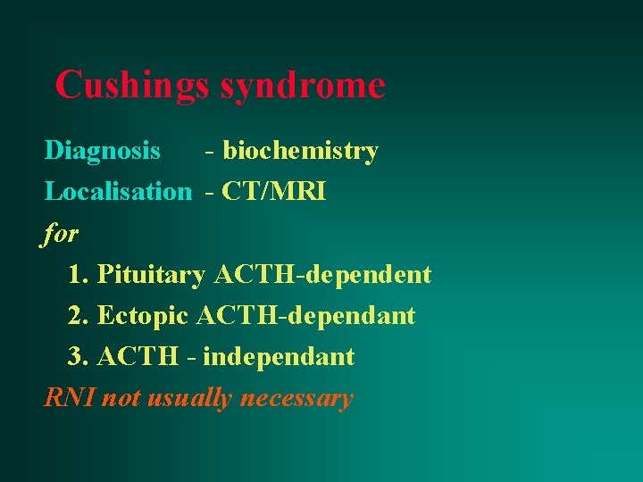 Cushings syndrome Diagnosis - biochemistry Localisation - CT/MRI for 1. Pituitary ACTH-dependent 2. Ectopic