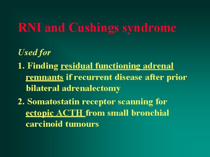 RNI and Cushings syndrome Used for 1. Finding residual functioning adrenal remnants if recurrent