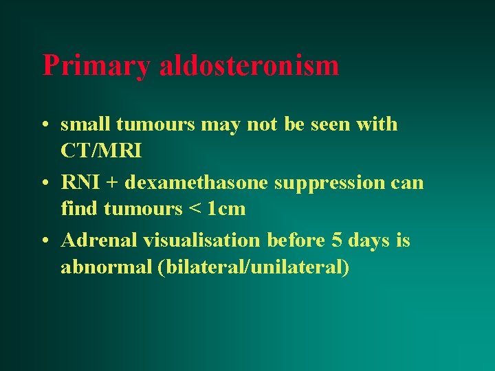 Primary aldosteronism • small tumours may not be seen with CT/MRI • RNI +
