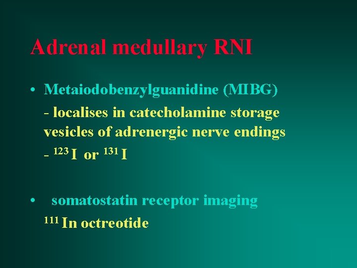 Adrenal medullary RNI • Metaiodobenzylguanidine (MIBG) - localises in catecholamine storage vesicles of adrenergic