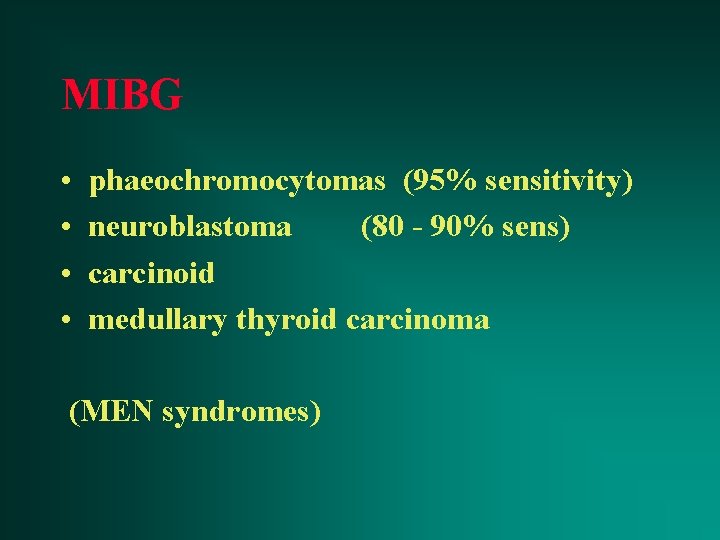MIBG • • phaeochromocytomas (95% sensitivity) neuroblastoma (80 - 90% sens) carcinoid medullary thyroid