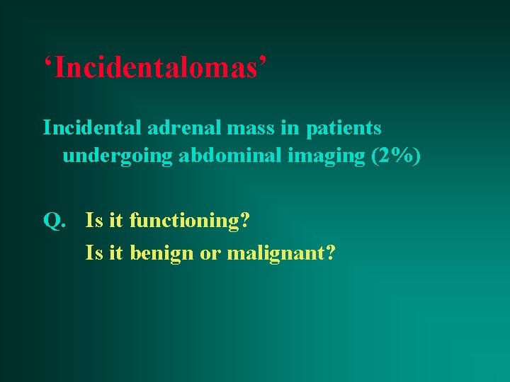‘Incidentalomas’ Incidental adrenal mass in patients undergoing abdominal imaging (2%) Q. Is it functioning?