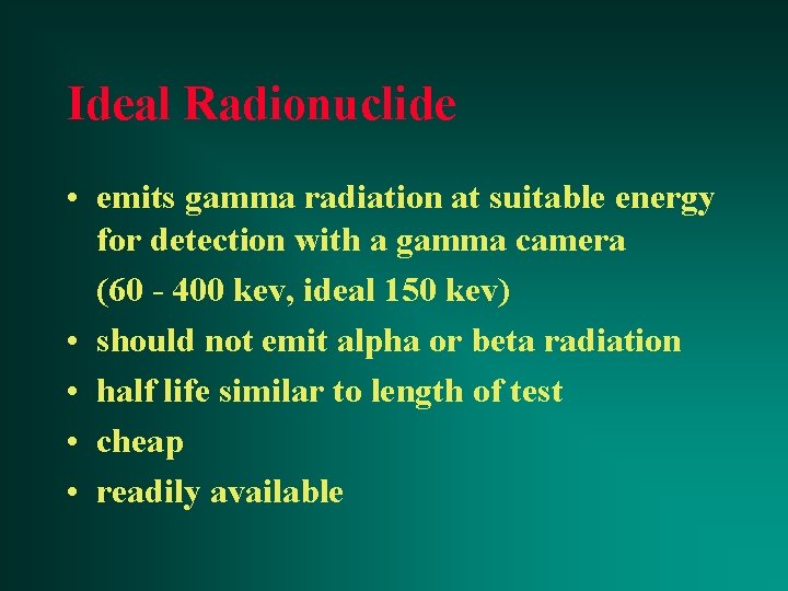 Ideal Radionuclide • emits gamma radiation at suitable energy for detection with a gamma