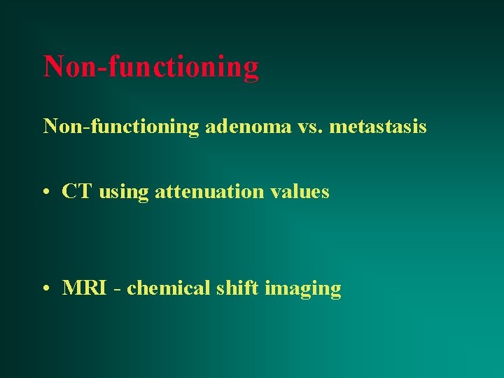 Non-functioning adenoma vs. metastasis • CT using attenuation values • MRI - chemical shift