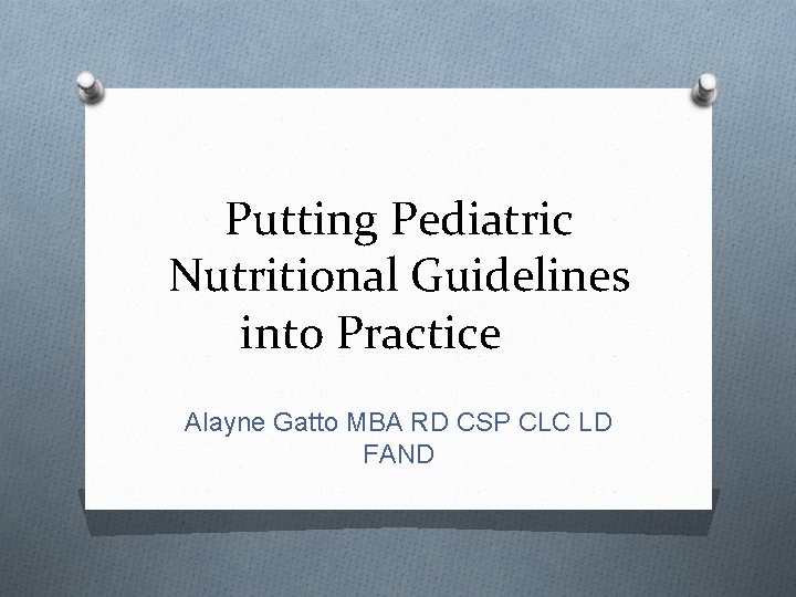 Putting Pediatric Nutritional Guidelines into Practice Alayne Gatto MBA RD CSP CLC LD FAND