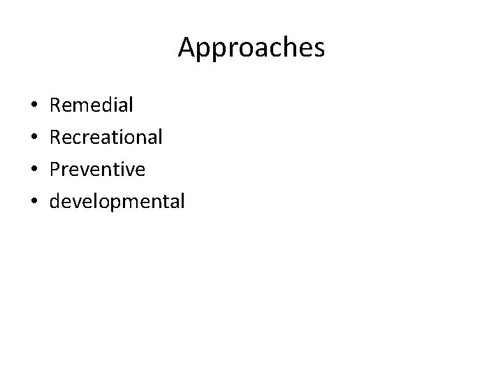 Approaches • • Remedial Recreational Preventive developmental 