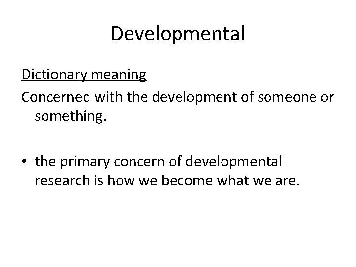 Developmental Dictionary meaning Concerned with the development of someone or something. • the primary