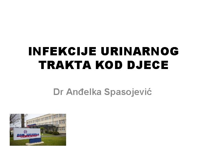 INFEKCIJE URINARNOG TRAKTA KOD DJECE Dr Anđelka Spasojević 