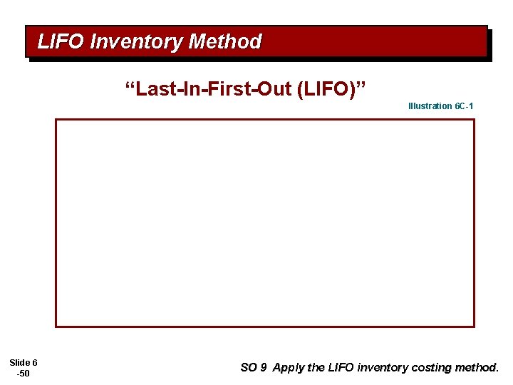 LIFO Inventory Method “Last-In-First-Out (LIFO)” Illustration 6 C-1 Slide 6 -50 SO 9 Apply