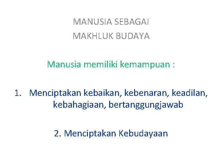 MANUSIA SEBAGAI MAKHLUK BUDAYA Manusia memiliki kemampuan : 1. Menciptakan kebaikan, kebenaran, keadilan, kebahagiaan,