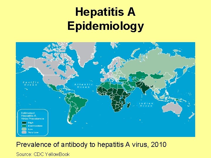 Hepatitis A Epidemiology Prevalence of antibody to hepatitis A virus, 2010 Source: CDC Yellow.