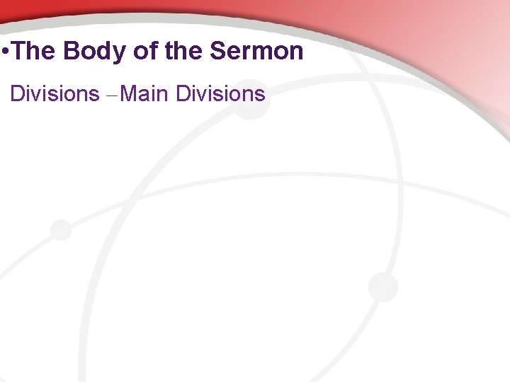  • The Body of the Sermon Divisions – Main Divisions 