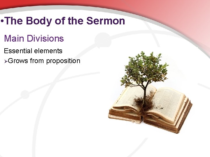  • The Body of the Sermon Main Divisions Essential elements ØGrows from proposition