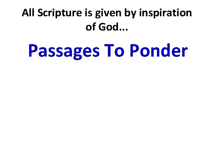 All Scripture is given by inspiration of God. . . Passages To Ponder 