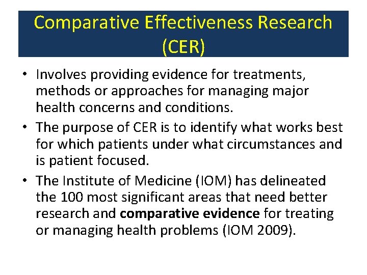 Comparative Effectiveness Research (CER) • Involves providing evidence for treatments, methods or approaches for