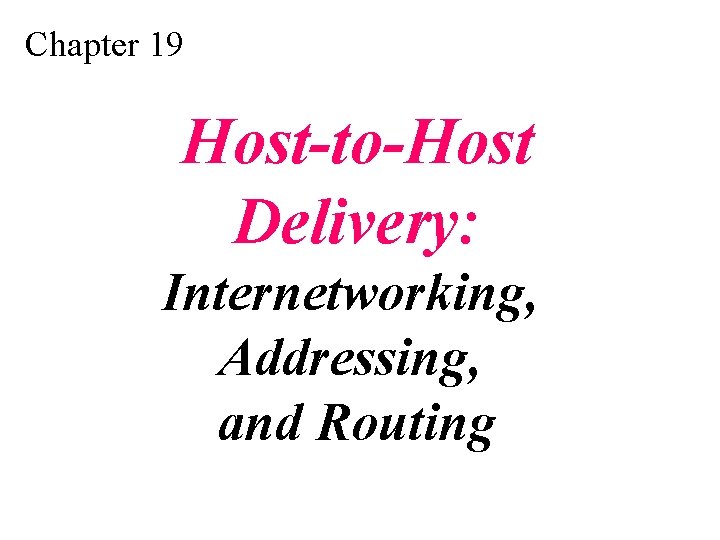 Chapter 19 Host-to-Host Delivery: Internetworking, Addressing, and Routing 