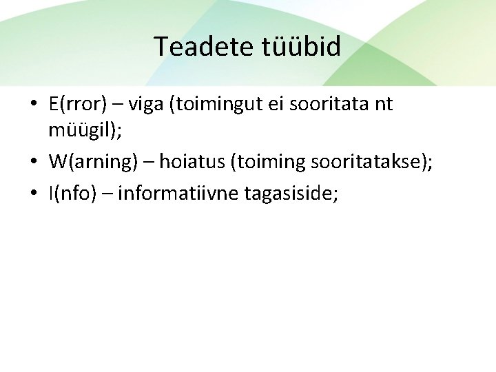 Teadete tüübid • E(rror) – viga (toimingut ei sooritata nt müügil); • W(arning) –